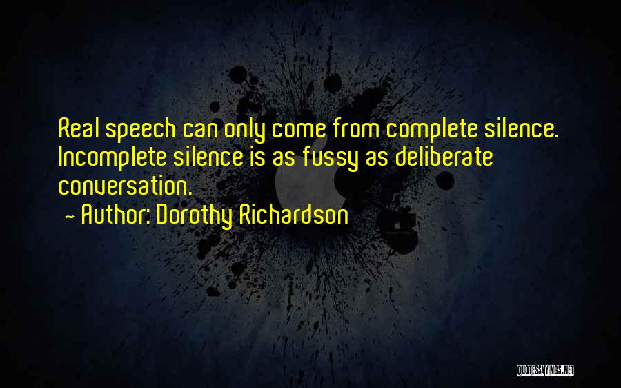 Dorothy Richardson Quotes: Real Speech Can Only Come From Complete Silence. Incomplete Silence Is As Fussy As Deliberate Conversation.