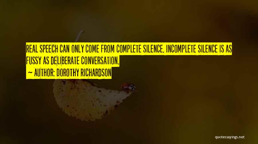 Dorothy Richardson Quotes: Real Speech Can Only Come From Complete Silence. Incomplete Silence Is As Fussy As Deliberate Conversation.