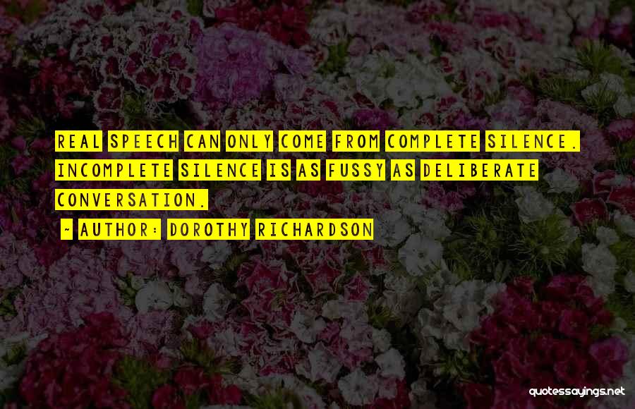 Dorothy Richardson Quotes: Real Speech Can Only Come From Complete Silence. Incomplete Silence Is As Fussy As Deliberate Conversation.