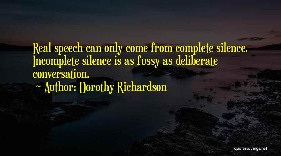 Dorothy Richardson Quotes: Real Speech Can Only Come From Complete Silence. Incomplete Silence Is As Fussy As Deliberate Conversation.