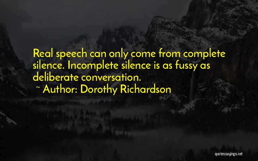 Dorothy Richardson Quotes: Real Speech Can Only Come From Complete Silence. Incomplete Silence Is As Fussy As Deliberate Conversation.