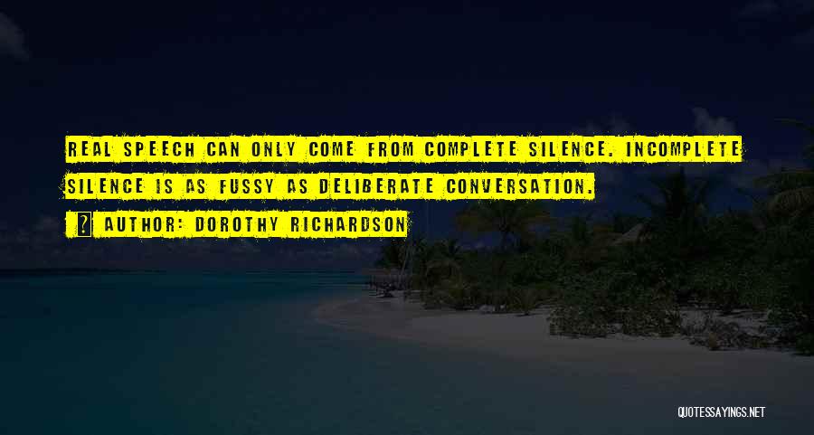 Dorothy Richardson Quotes: Real Speech Can Only Come From Complete Silence. Incomplete Silence Is As Fussy As Deliberate Conversation.