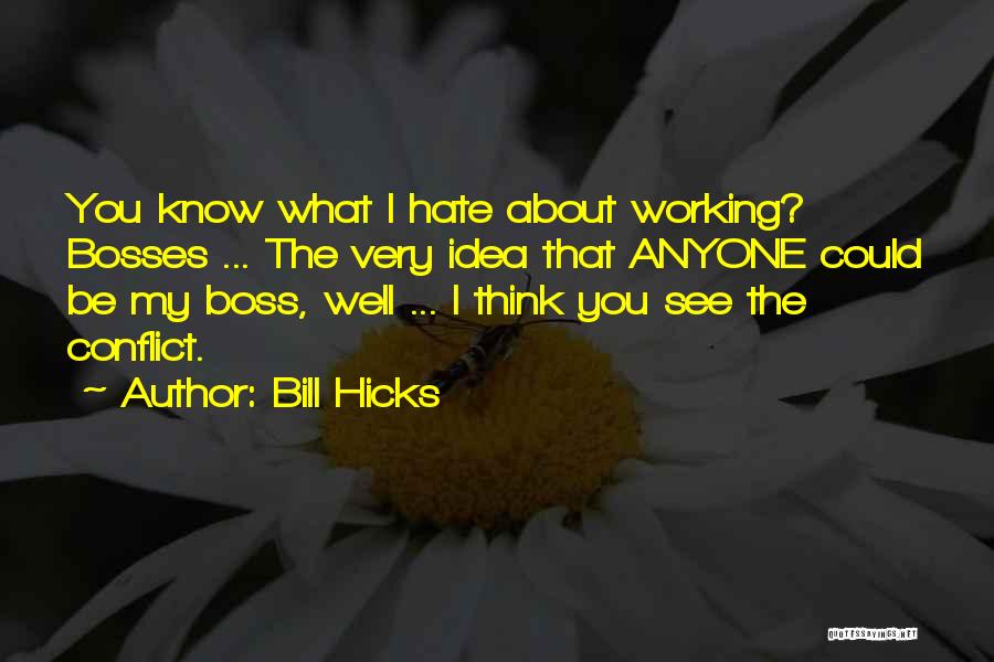 Bill Hicks Quotes: You Know What I Hate About Working? Bosses ... The Very Idea That Anyone Could Be My Boss, Well ...