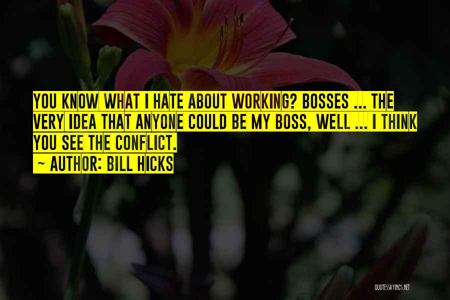 Bill Hicks Quotes: You Know What I Hate About Working? Bosses ... The Very Idea That Anyone Could Be My Boss, Well ...