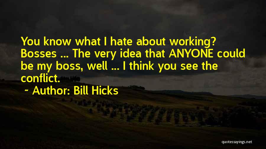 Bill Hicks Quotes: You Know What I Hate About Working? Bosses ... The Very Idea That Anyone Could Be My Boss, Well ...