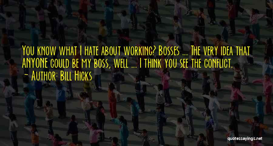 Bill Hicks Quotes: You Know What I Hate About Working? Bosses ... The Very Idea That Anyone Could Be My Boss, Well ...