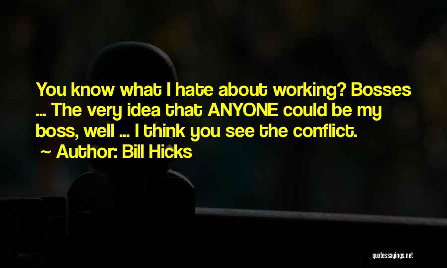 Bill Hicks Quotes: You Know What I Hate About Working? Bosses ... The Very Idea That Anyone Could Be My Boss, Well ...