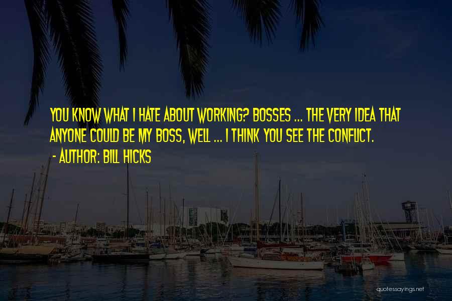 Bill Hicks Quotes: You Know What I Hate About Working? Bosses ... The Very Idea That Anyone Could Be My Boss, Well ...