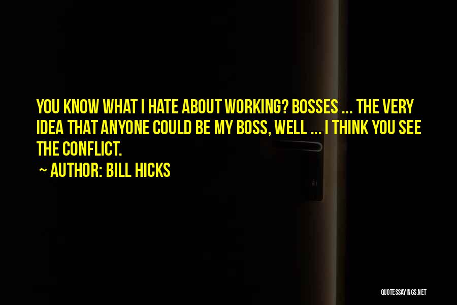 Bill Hicks Quotes: You Know What I Hate About Working? Bosses ... The Very Idea That Anyone Could Be My Boss, Well ...