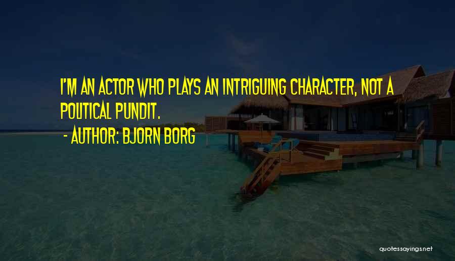 Bjorn Borg Quotes: I'm An Actor Who Plays An Intriguing Character, Not A Political Pundit.