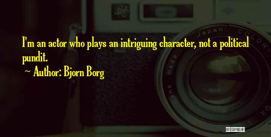 Bjorn Borg Quotes: I'm An Actor Who Plays An Intriguing Character, Not A Political Pundit.