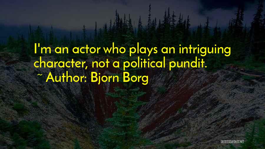 Bjorn Borg Quotes: I'm An Actor Who Plays An Intriguing Character, Not A Political Pundit.