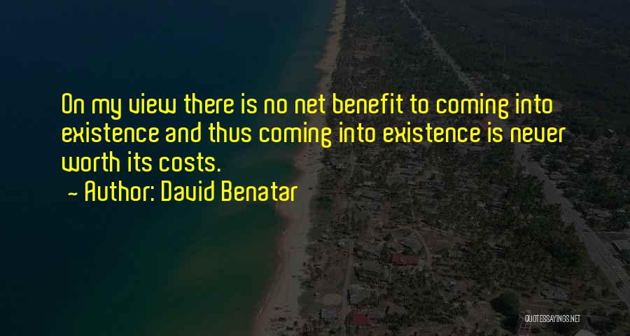 David Benatar Quotes: On My View There Is No Net Benefit To Coming Into Existence And Thus Coming Into Existence Is Never Worth