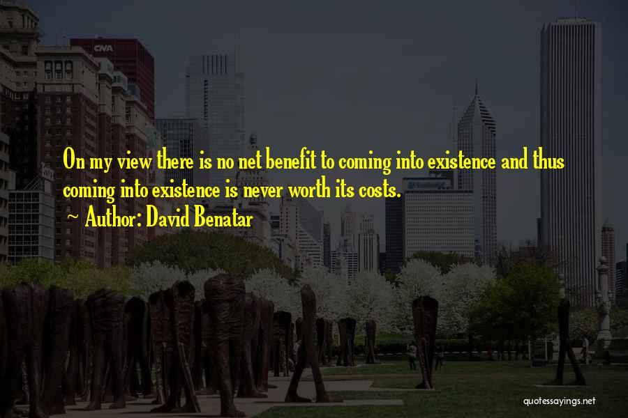 David Benatar Quotes: On My View There Is No Net Benefit To Coming Into Existence And Thus Coming Into Existence Is Never Worth