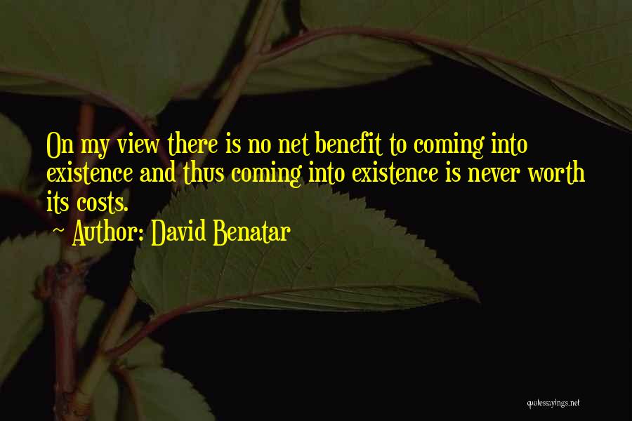 David Benatar Quotes: On My View There Is No Net Benefit To Coming Into Existence And Thus Coming Into Existence Is Never Worth