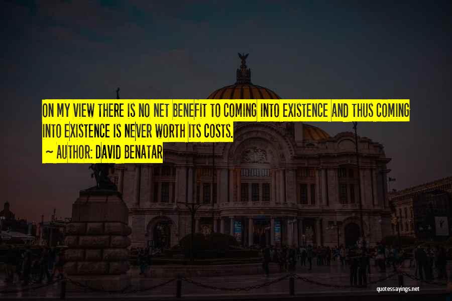 David Benatar Quotes: On My View There Is No Net Benefit To Coming Into Existence And Thus Coming Into Existence Is Never Worth