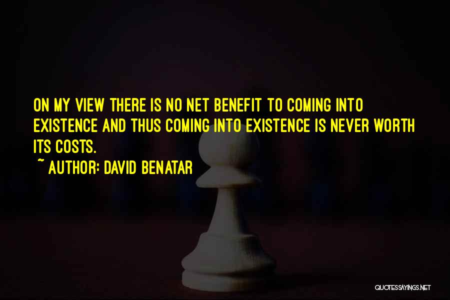 David Benatar Quotes: On My View There Is No Net Benefit To Coming Into Existence And Thus Coming Into Existence Is Never Worth