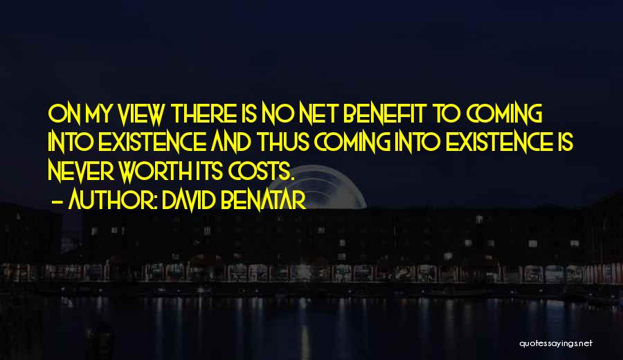 David Benatar Quotes: On My View There Is No Net Benefit To Coming Into Existence And Thus Coming Into Existence Is Never Worth