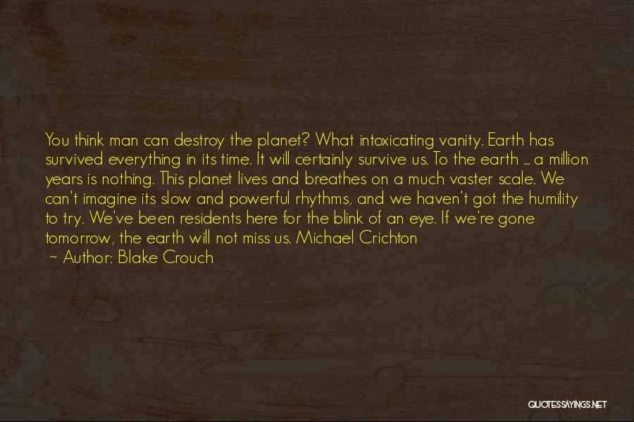 Blake Crouch Quotes: You Think Man Can Destroy The Planet? What Intoxicating Vanity. Earth Has Survived Everything In Its Time. It Will Certainly