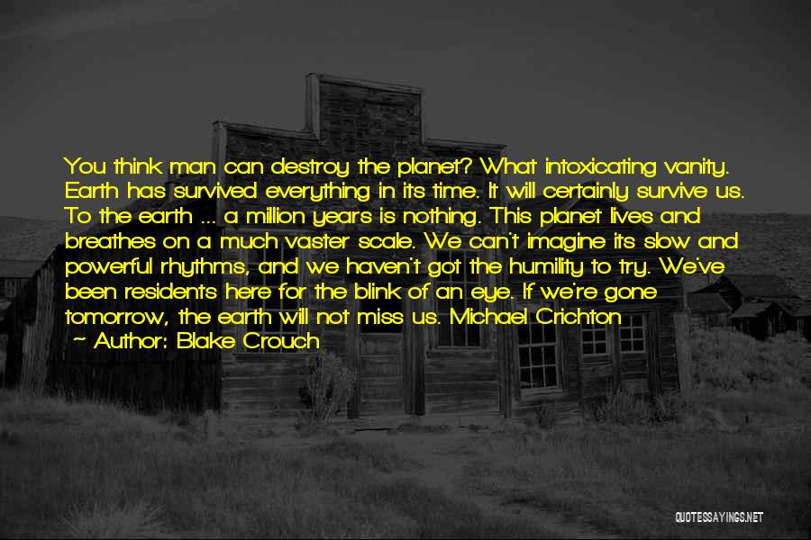 Blake Crouch Quotes: You Think Man Can Destroy The Planet? What Intoxicating Vanity. Earth Has Survived Everything In Its Time. It Will Certainly