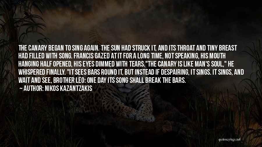 Nikos Kazantzakis Quotes: The Canary Began To Sing Again. The Sun Had Struck It, And Its Throat And Tiny Breast Had Filled With