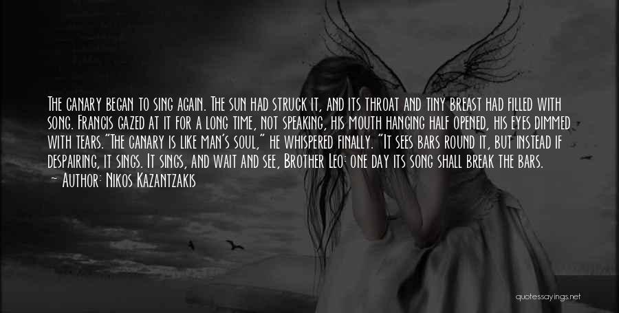 Nikos Kazantzakis Quotes: The Canary Began To Sing Again. The Sun Had Struck It, And Its Throat And Tiny Breast Had Filled With