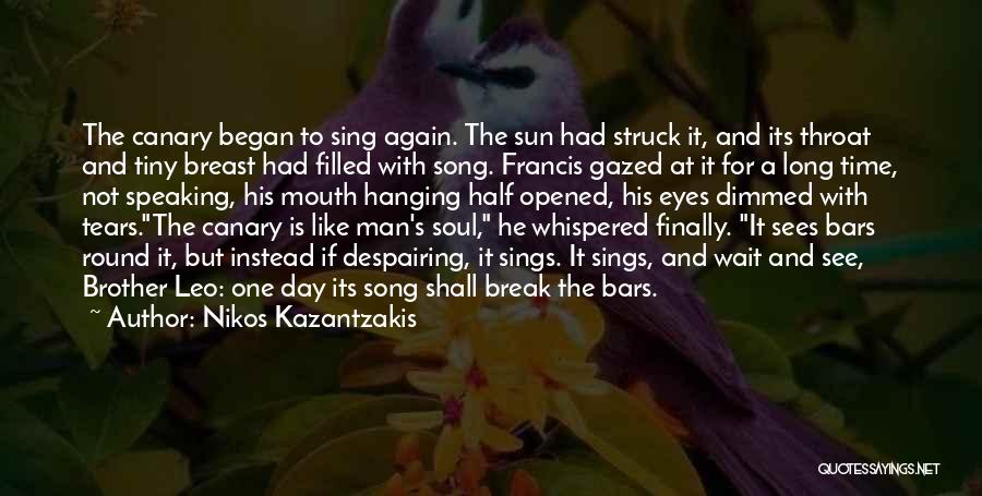 Nikos Kazantzakis Quotes: The Canary Began To Sing Again. The Sun Had Struck It, And Its Throat And Tiny Breast Had Filled With