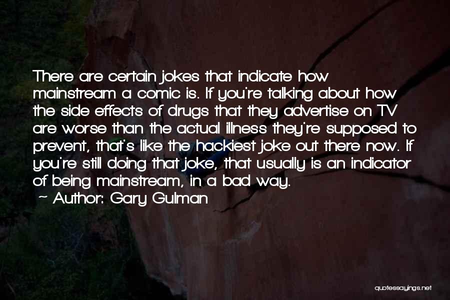 Gary Gulman Quotes: There Are Certain Jokes That Indicate How Mainstream A Comic Is. If You're Talking About How The Side Effects Of