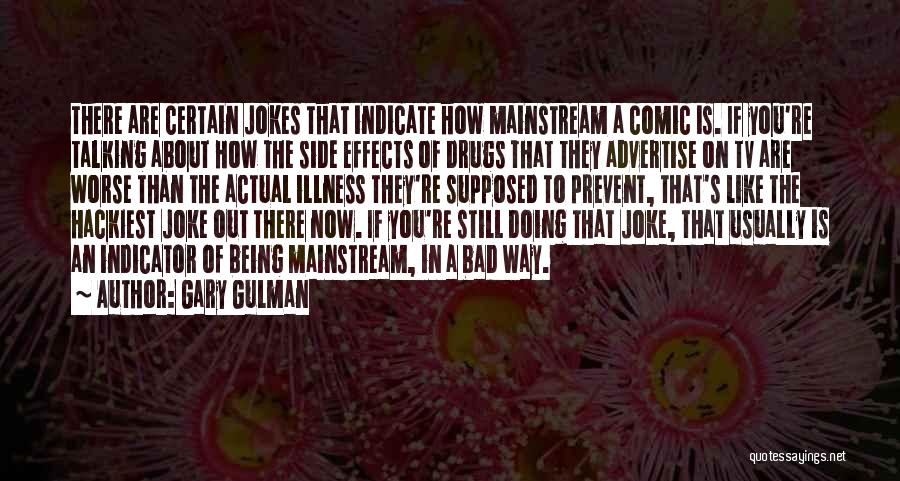 Gary Gulman Quotes: There Are Certain Jokes That Indicate How Mainstream A Comic Is. If You're Talking About How The Side Effects Of