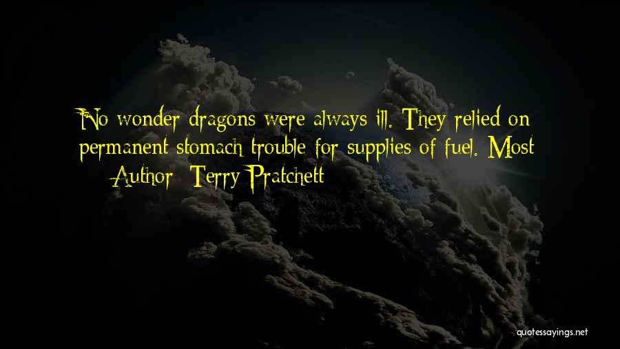 Terry Pratchett Quotes: No Wonder Dragons Were Always Ill. They Relied On Permanent Stomach Trouble For Supplies Of Fuel. Most