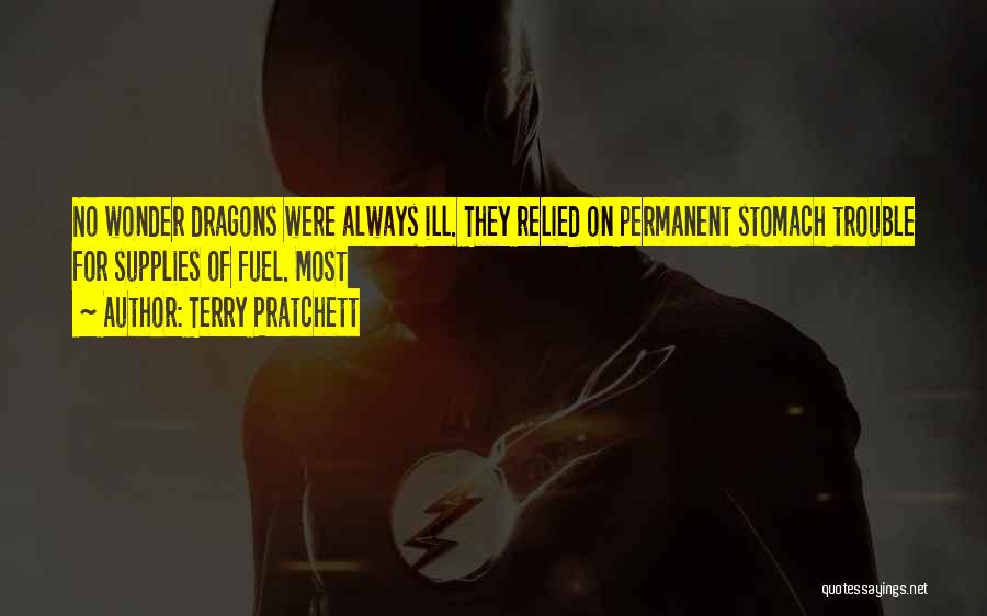 Terry Pratchett Quotes: No Wonder Dragons Were Always Ill. They Relied On Permanent Stomach Trouble For Supplies Of Fuel. Most