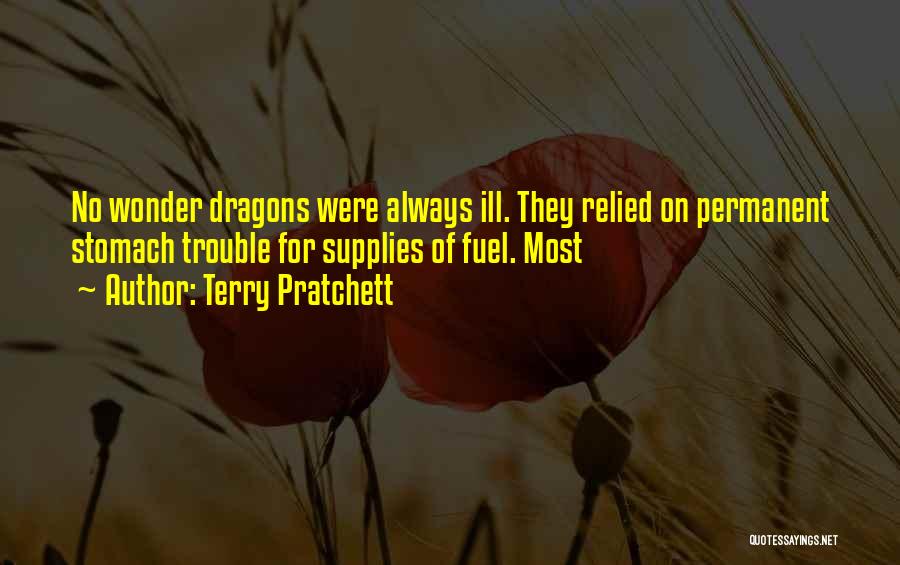 Terry Pratchett Quotes: No Wonder Dragons Were Always Ill. They Relied On Permanent Stomach Trouble For Supplies Of Fuel. Most
