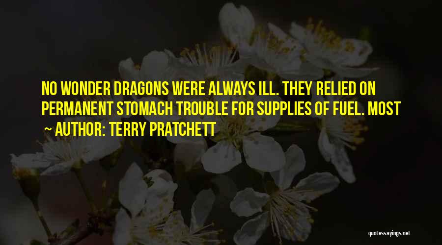 Terry Pratchett Quotes: No Wonder Dragons Were Always Ill. They Relied On Permanent Stomach Trouble For Supplies Of Fuel. Most