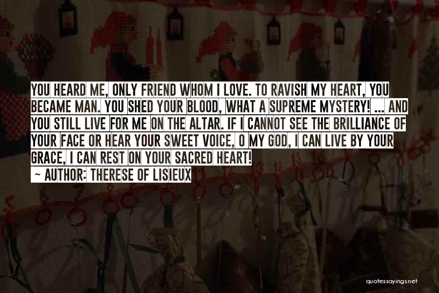 Therese Of Lisieux Quotes: You Heard Me, Only Friend Whom I Love. To Ravish My Heart, You Became Man. You Shed Your Blood, What