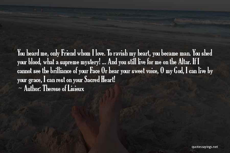 Therese Of Lisieux Quotes: You Heard Me, Only Friend Whom I Love. To Ravish My Heart, You Became Man. You Shed Your Blood, What