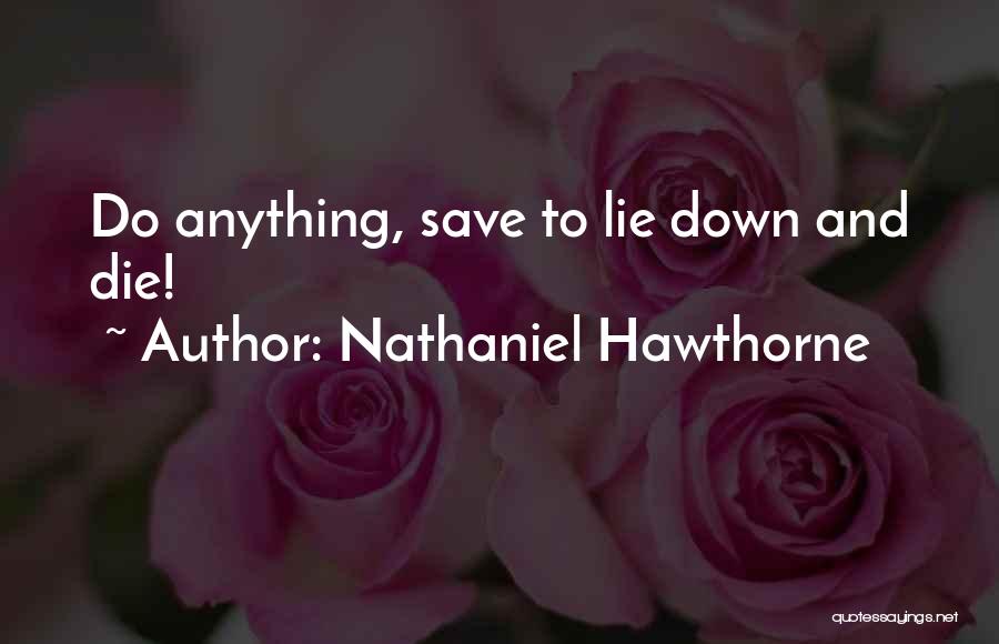 Nathaniel Hawthorne Quotes: Do Anything, Save To Lie Down And Die!