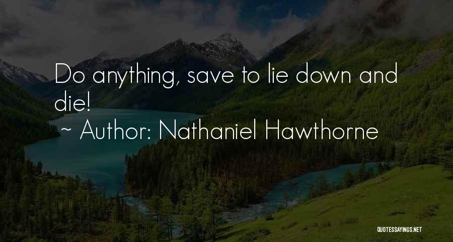 Nathaniel Hawthorne Quotes: Do Anything, Save To Lie Down And Die!