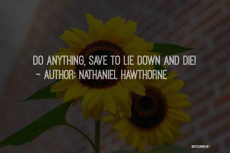 Nathaniel Hawthorne Quotes: Do Anything, Save To Lie Down And Die!