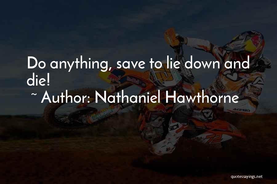 Nathaniel Hawthorne Quotes: Do Anything, Save To Lie Down And Die!