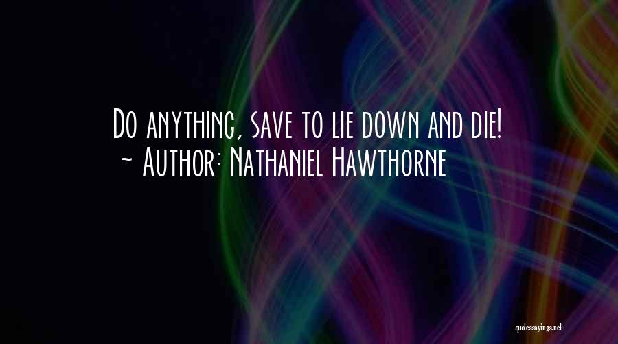 Nathaniel Hawthorne Quotes: Do Anything, Save To Lie Down And Die!