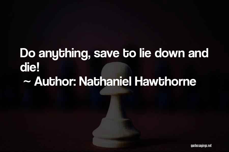 Nathaniel Hawthorne Quotes: Do Anything, Save To Lie Down And Die!