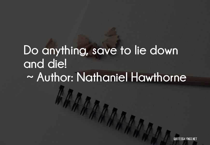 Nathaniel Hawthorne Quotes: Do Anything, Save To Lie Down And Die!