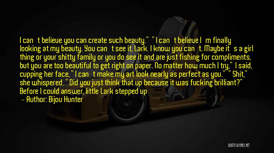 Bijou Hunter Quotes: I Can't Believe You Can Create Such Beauty. I Can't Believe I'm Finally Looking At My Beauty. You Can't See