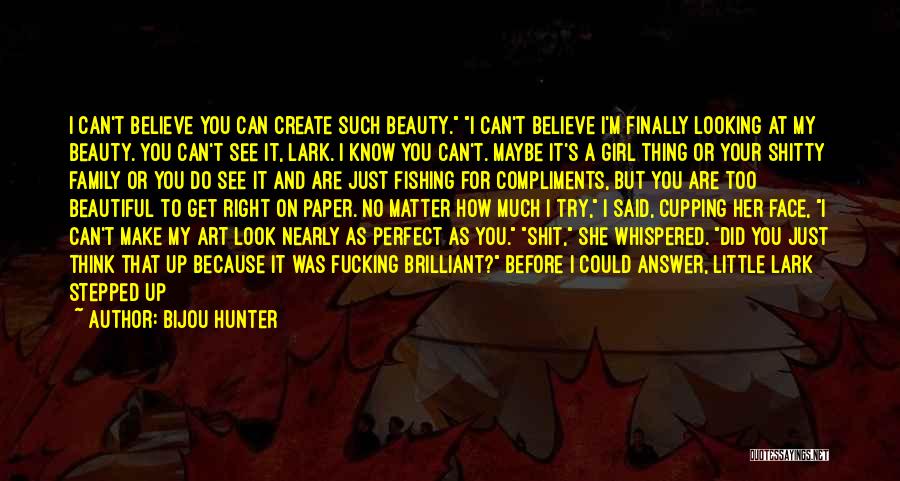 Bijou Hunter Quotes: I Can't Believe You Can Create Such Beauty. I Can't Believe I'm Finally Looking At My Beauty. You Can't See