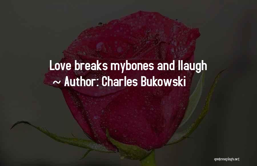 Charles Bukowski Quotes: Love Breaks Mybones And Ilaugh