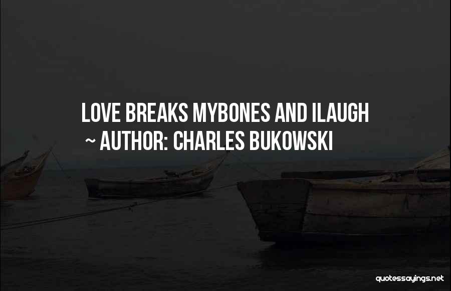 Charles Bukowski Quotes: Love Breaks Mybones And Ilaugh