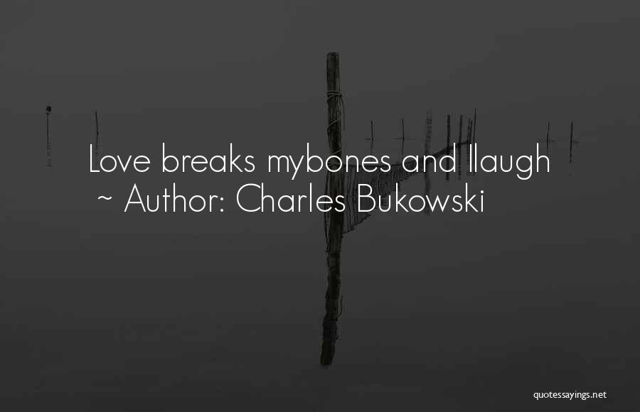 Charles Bukowski Quotes: Love Breaks Mybones And Ilaugh