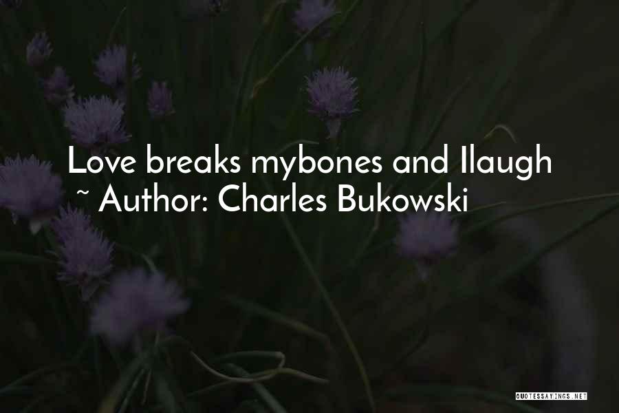 Charles Bukowski Quotes: Love Breaks Mybones And Ilaugh