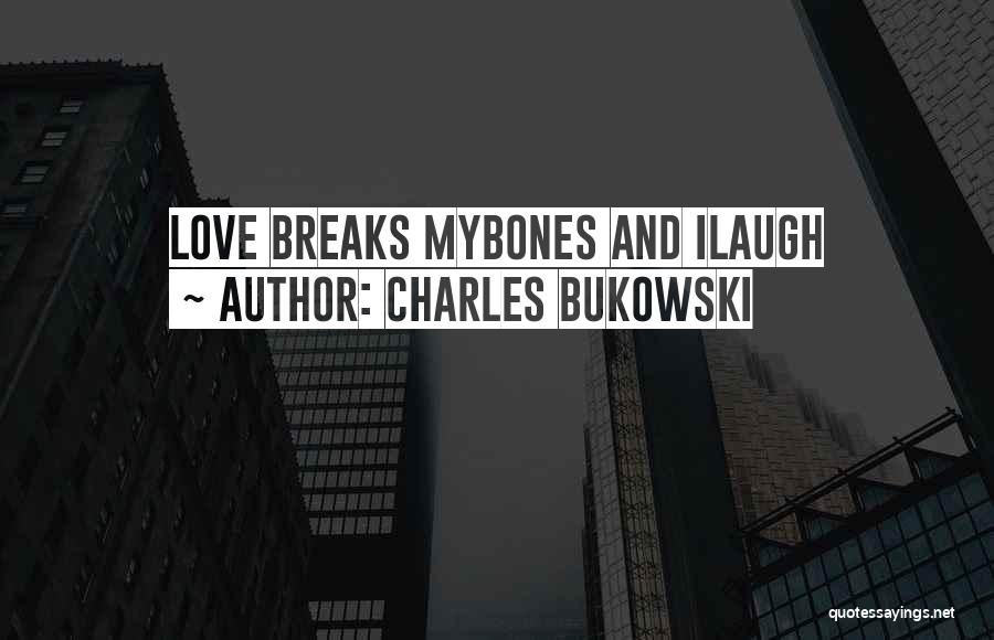 Charles Bukowski Quotes: Love Breaks Mybones And Ilaugh