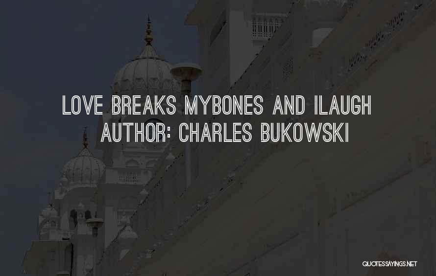 Charles Bukowski Quotes: Love Breaks Mybones And Ilaugh